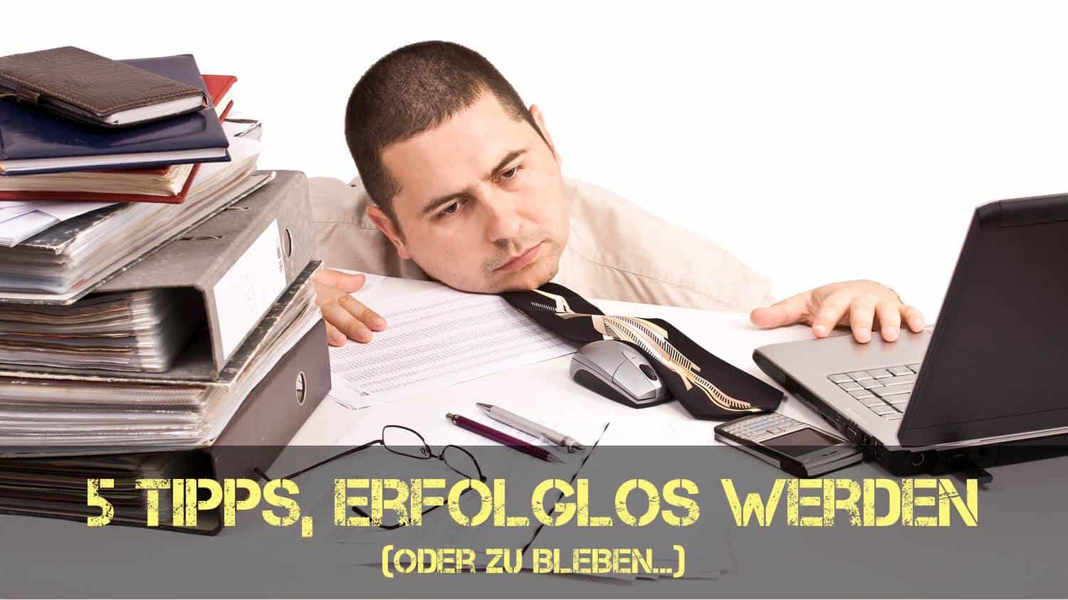 Erfolglos? Hier sind fünf Tipps, wie Sie es bleiben